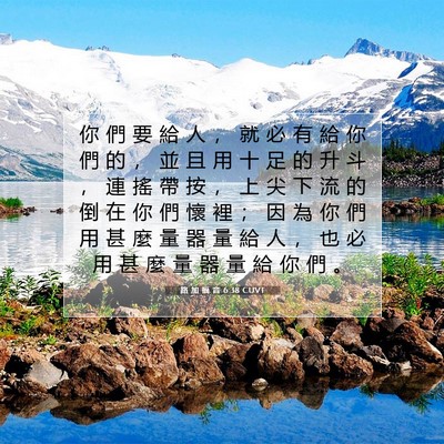 Picture 07 - 路 加 福 音 6:38 CUVT - 你 們 要 給 人 ， 就 必 有 給 你 們 - Bible Verse Picture