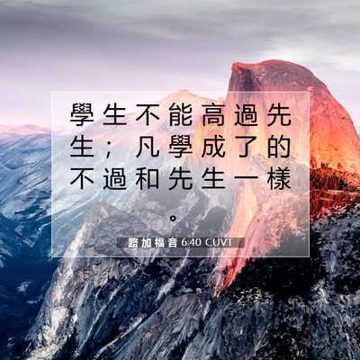 Picture 07 - 路 加 福 音 6:40 CUVT - 學 生 不 能 高 過 先 生 ； 凡 學 成 - Bible Verse Picture