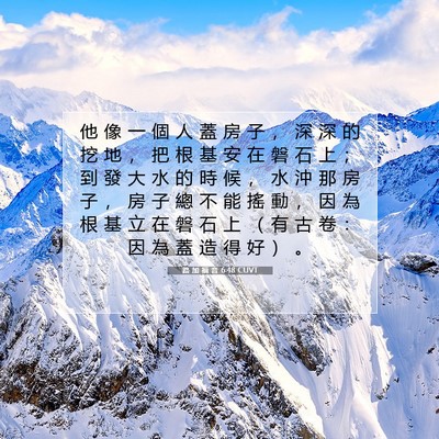 Picture 07 - 路 加 福 音 6:48 CUVT - 他 像 一 個 人 蓋 房 子 ， 深 深 的 - Bible Verse Picture