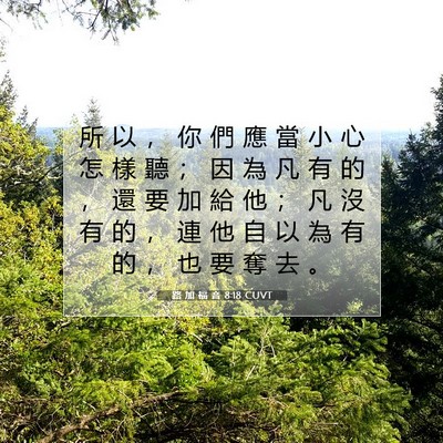 Picture 07 - 路 加 福 音 8:18 CUVT - 所 以 ， 你 們 應 當 小 心 怎 樣 聽 - Bible Verse Picture