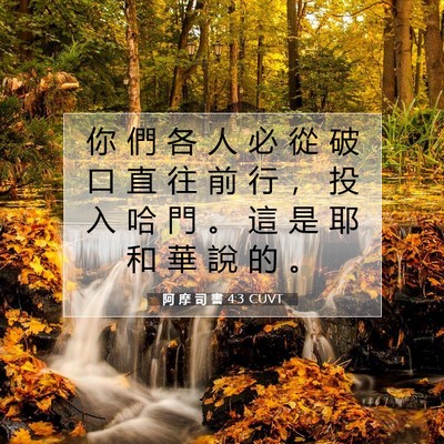 Picture 07 - 阿 摩 司 書 4:3 CUVT - 你 們 各 人 必 從 破 口 直 往 前 行 - Bible Verse Picture