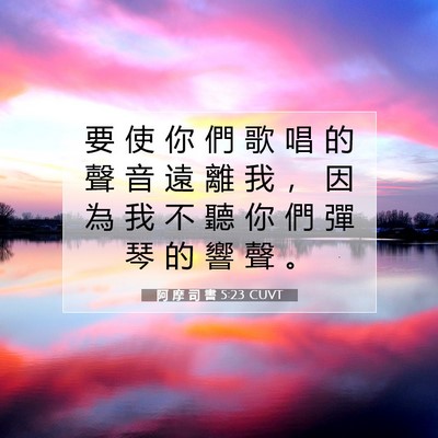 Picture 07 - 阿 摩 司 書 5:23 CUVT - 要 使 你 們 歌 唱 的 聲 音 遠 離 我 - Bible Verse Picture
