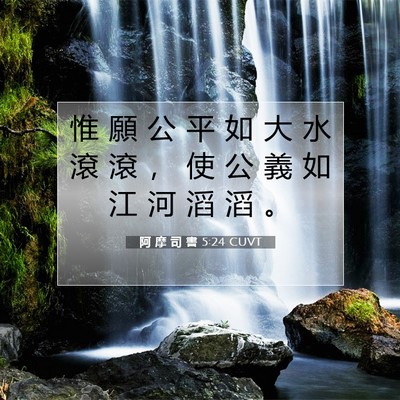 Picture 07 - 阿 摩 司 書 5:24 CUVT - 惟 願 公 平 如 大 水 滾 滾 ， 使 公 - Bible Verse Picture