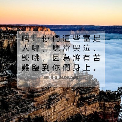 Picture 07 - 雅 各 書 5:1 CUVT - 嗐 ！ 你 們 這 些 富 足 人 哪 ， 應 - Bible Verse Picture