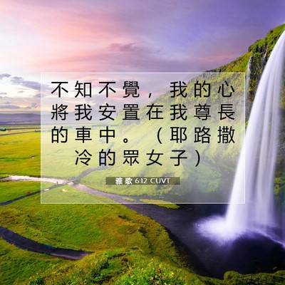 Picture 07 - 雅 歌 6:12 CUVT - 不 知 不 覺 ， 我 的 心 將 我 安 置 - Bible Verse Picture