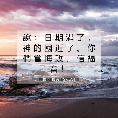 Picture 07 - 馬 可 福 音 1:15 CUVT - 說 ： 日 期 滿 了 ， 神 的 國 近 了 - Bible Verse Picture