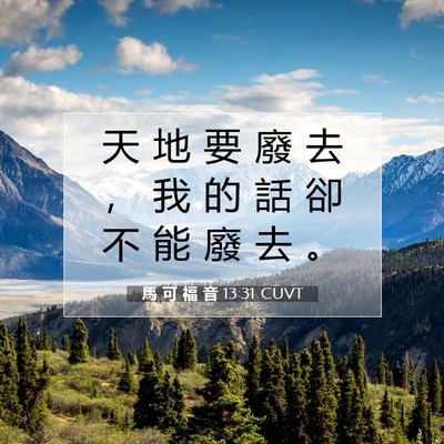 Picture 07 - 馬 可 福 音 13:31 CUVT - 天 地 要 廢 去 ， 我 的 話 卻 不 能 - Bible Verse Picture