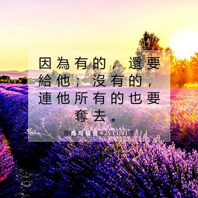 Picture 07 - 馬 可 福 音 4:25 CUVT - 因 為 有 的 ， 還 要 給 他 ； 沒 有 - Bible Verse Picture
