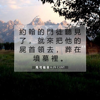 Picture 07 - 馬 可 福 音 6:29 CUVT - 約 翰 的 門 徒 聽 見 了 ， 就 來 把 - Bible Verse Picture