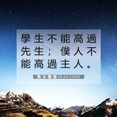 Picture 07 - 馬 太 福 音 10:24 CUVT - 學 生 不 能 高 過 先 生 ； 僕 人 不 - Bible Verse Picture