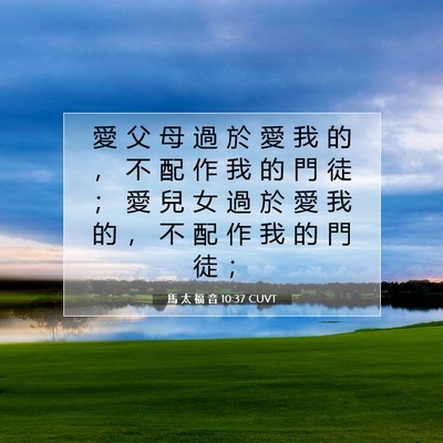 Picture 07 - 馬 太 福 音 10:37 CUVT - 愛 父 母 過 於 愛 我 的 ， 不 配 作 - Bible Verse Picture