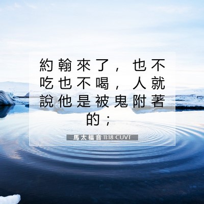 Picture 07 - 馬 太 福 音 11:18 CUVT - 約 翰 來 了 ， 也 不 吃 也 不 喝 ， - Bible Verse Picture