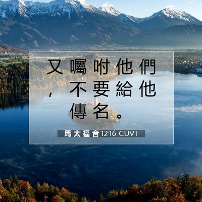 Picture 07 - 馬 太 福 音 12:16 CUVT - 又 囑 咐 他 們 ， 不 要 給 他 傳 名 - Bible Verse Picture