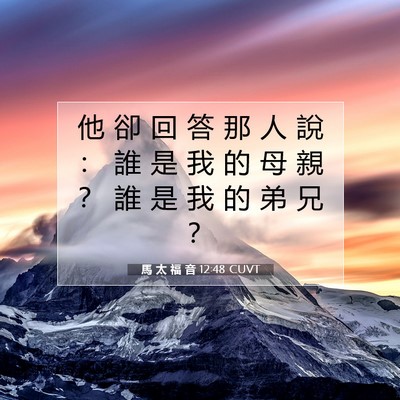 Picture 07 - 馬 太 福 音 12:48 CUVT - 他 卻 回 答 那 人 說 ： 誰 是 我 的 - Bible Verse Picture