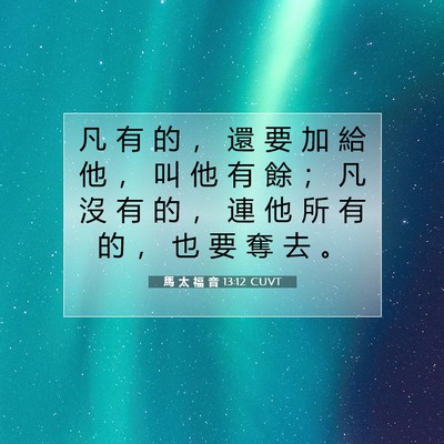 Picture 07 - 馬 太 福 音 13:12 CUVT - 凡 有 的 ， 還 要 加 給 他 ， 叫 他 - Bible Verse Picture