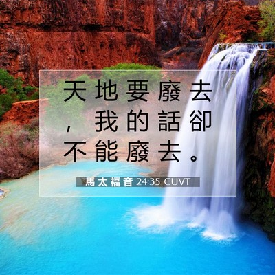 Picture 07 - 馬 太 福 音 24:35 CUVT - 天 地 要 廢 去 ， 我 的 話 卻 不 能 - Bible Verse Picture