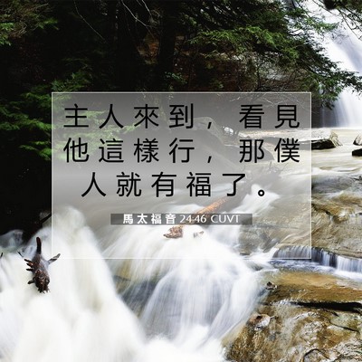 Picture 07 - 馬 太 福 音 24:46 CUVT - 主 人 來 到 ， 看 見 他 這 樣 行 ， - Bible Verse Picture