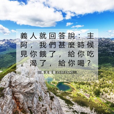 Picture 07 - 馬 太 福 音 25:37 CUVT - 義 人 就 回 答 說 ： 主 阿 ， 我 們 - Bible Verse Picture