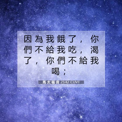 Picture 07 - 馬 太 福 音 25:42 CUVT - 因 為 我 餓 了 ， 你 們 不 給 我 吃 - Bible Verse Picture