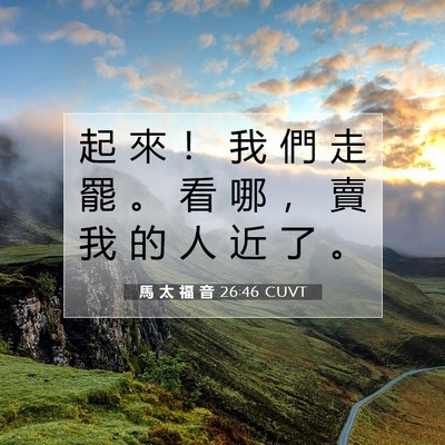 Picture 07 - 馬 太 福 音 26:46 CUVT - 起 來 ！ 我 們 走 罷 。 看 哪 ， 賣 - Bible Verse Picture
