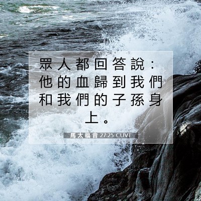 Picture 07 - 馬 太 福 音 27:25 CUVT - 眾 人 都 回 答 說 ： 他 的 血 歸 到 - Bible Verse Picture