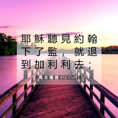 Picture 07 - 馬 太 福 音 4:12 CUVT - 耶 穌 聽 見 約 翰 下 了 監 ， 就 退 - Bible Verse Picture
