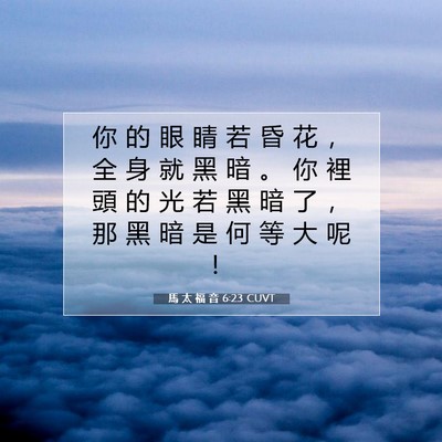 Picture 07 - 馬 太 福 音 6:23 CUVT - 你 的 眼 睛 若 昏 花 ， 全 身 就 黑 - Bible Verse Picture