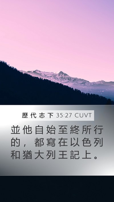 歷 代 志 下 35:27 CUVT Mobile Phone Wallpaper - 並 他 自 始 至 終 所 行 的 ， 都 寫 - Mobile Bible Verse Wallpaper